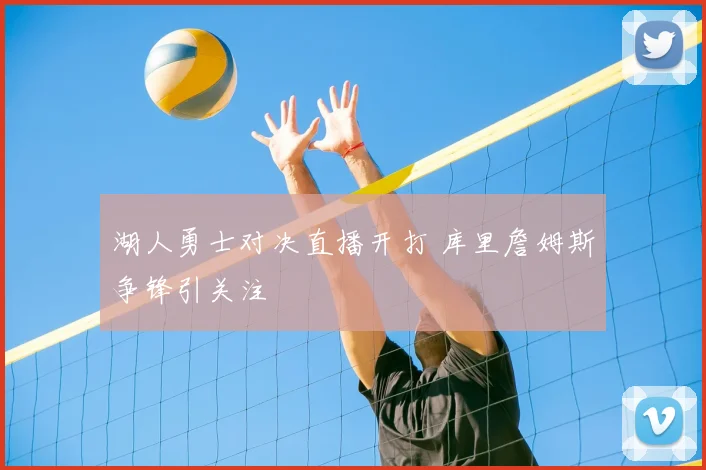 湖人勇士对决直播开打 库里詹姆斯争锋引关注