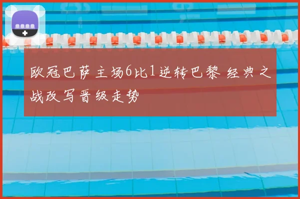 欧冠巴萨主场6比1逆转巴黎 经典之战改写晋级走势