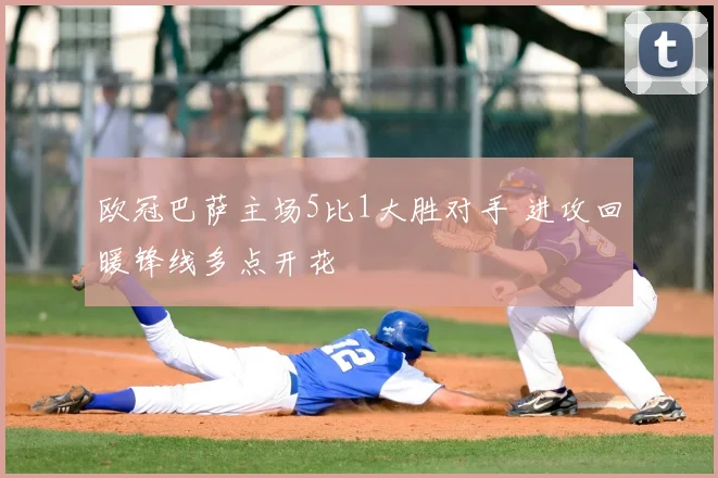 欧冠巴萨主场5比1大胜对手 进攻回暖锋线多点开花