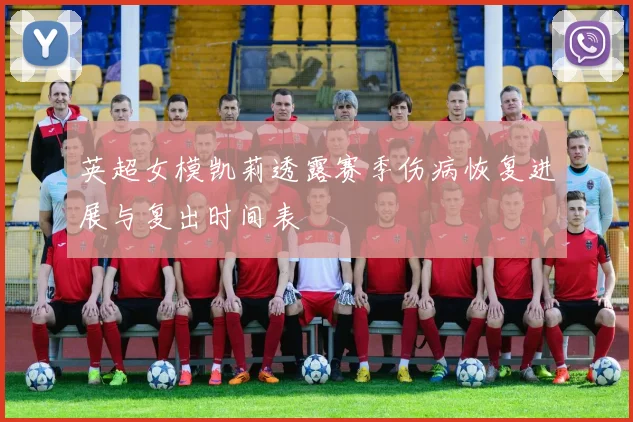 英超女模凯莉透露赛季伤病恢复进展与复出时间表