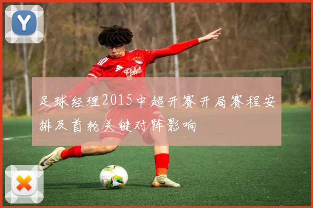 足球经理2015中超开赛开局赛程安排及首轮关键对阵影响