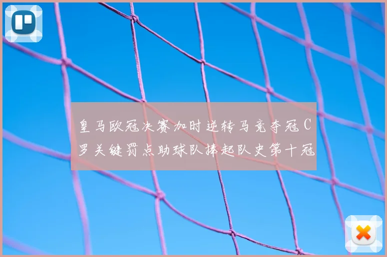 皇马欧冠决赛加时逆转马竞夺冠 C罗关键罚点助球队捧起队史第十冠