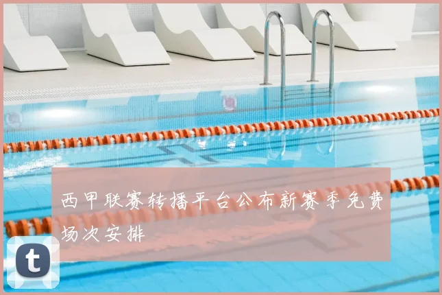 西甲联赛转播平台公布新赛季免费场次安排