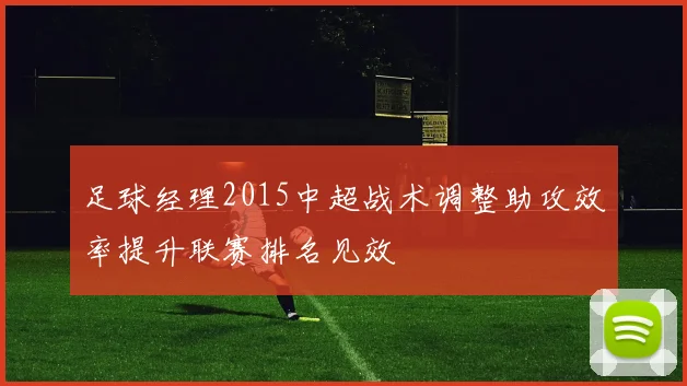 足球经理2015中超战术调整助攻效率提升联赛排名见效