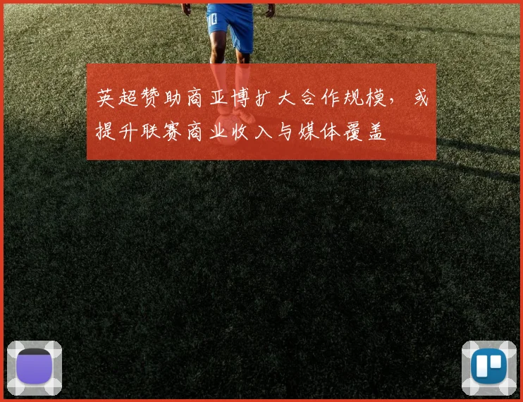 英超赞助商亚博扩大合作规模，或提升联赛商业收入与媒体覆盖