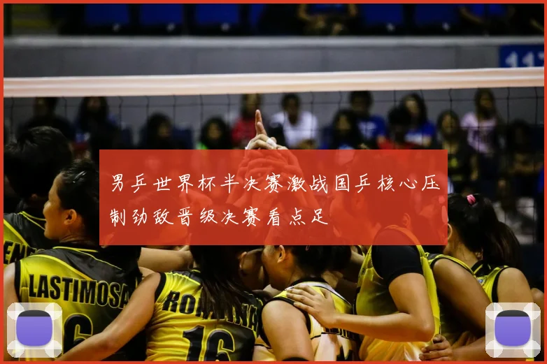 男乒世界杯半决赛激战国乒核心压制劲敌晋级决赛看点足