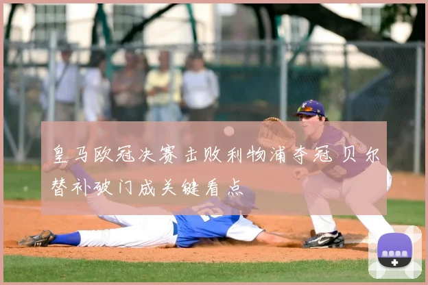 皇马欧冠决赛击败利物浦夺冠 贝尔替补破门成关键看点