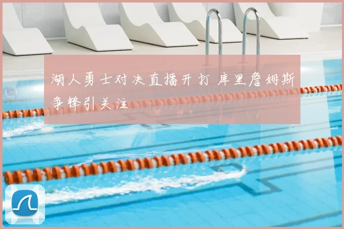 湖人勇士对决直播开打 库里詹姆斯争锋引关注