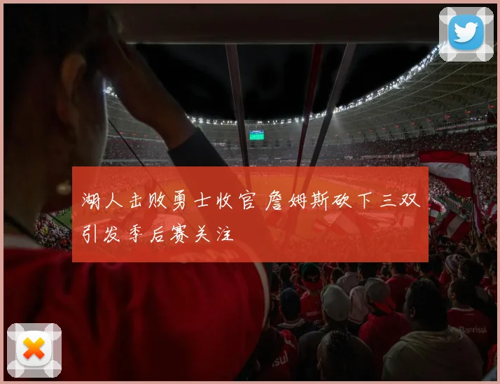 湖人击败勇士收官 詹姆斯砍下三双引发季后赛关注