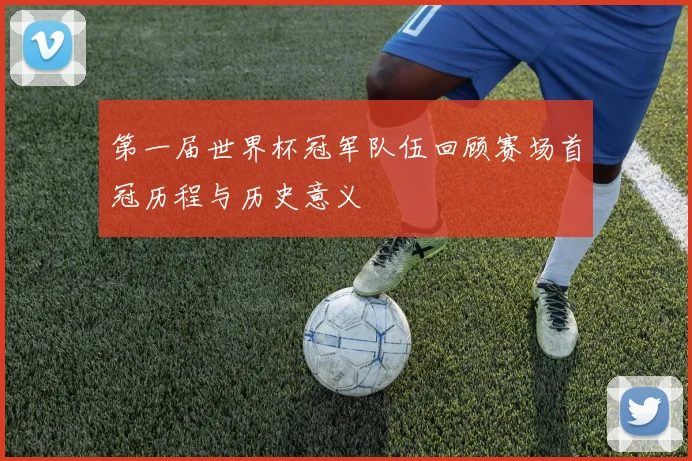 第一届世界杯冠军队伍回顾赛场首冠历程与历史意义