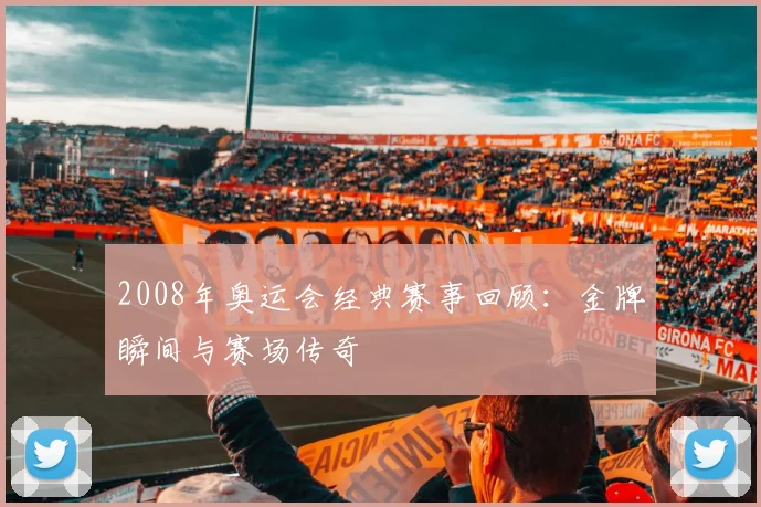 2008年奥运会经典赛事回顾：金牌瞬间与赛场传奇